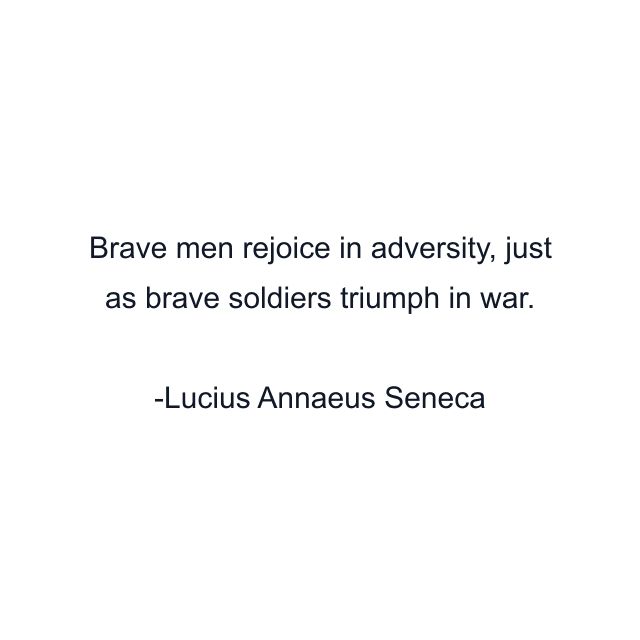 Brave men rejoice in adversity, just as brave soldiers triumph in war.