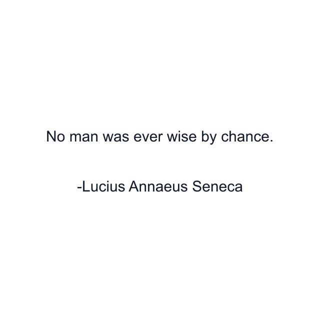 No man was ever wise by chance.