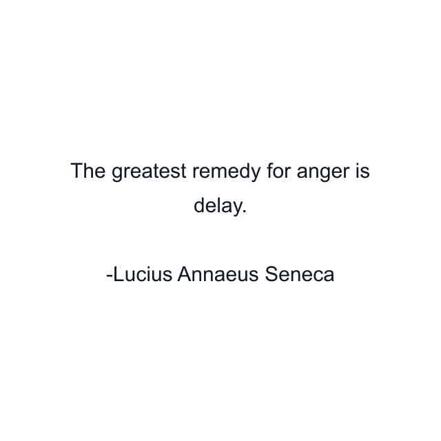 The greatest remedy for anger is delay.