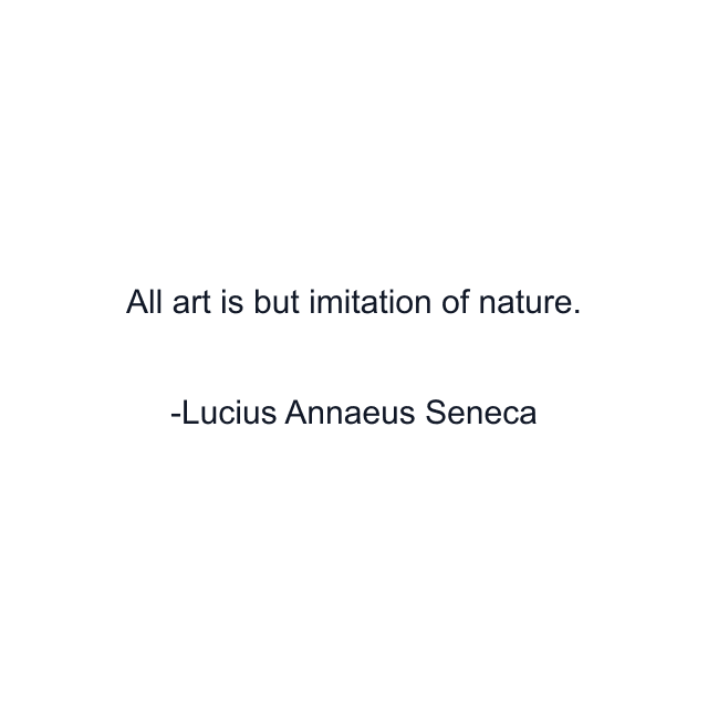 All art is but imitation of nature.