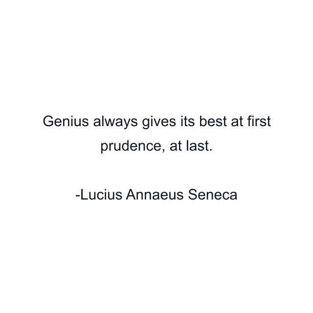 Genius always gives its best at first prudence, at last.