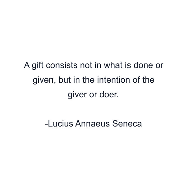 A gift consists not in what is done or given, but in the intention of the giver or doer.