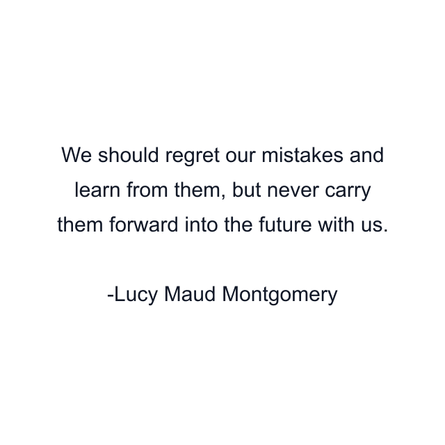 We should regret our mistakes and learn from them, but never carry them forward into the future with us.