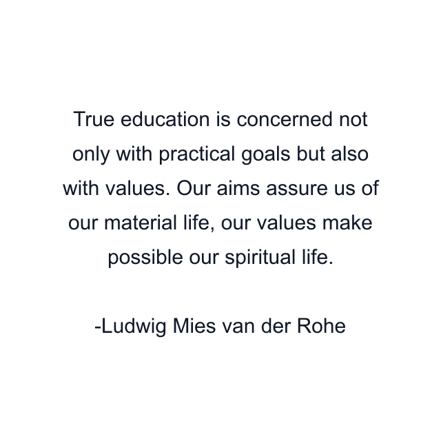 True education is concerned not only with practical goals but also with values. Our aims assure us of our material life, our values make possible our spiritual life.