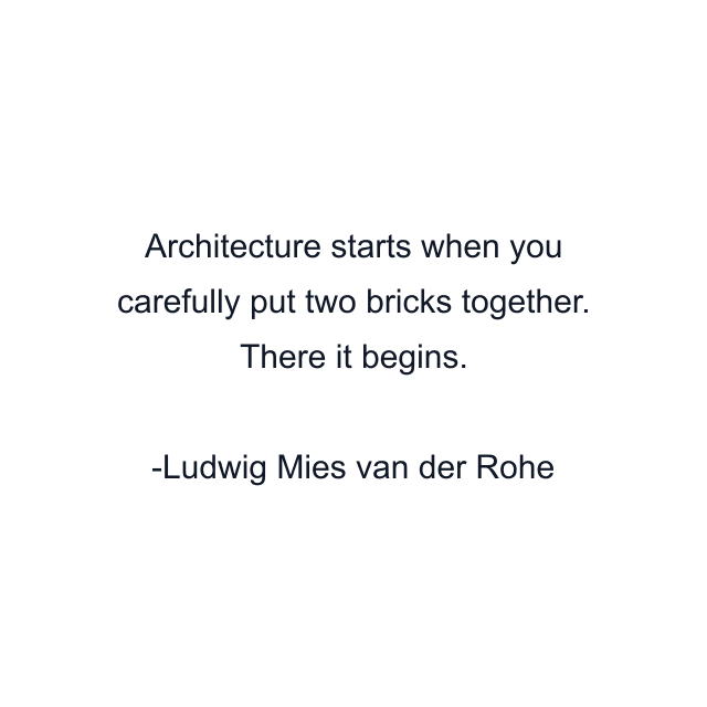 Architecture starts when you carefully put two bricks together. There it begins.