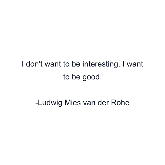 I don't want to be interesting. I want to be good.