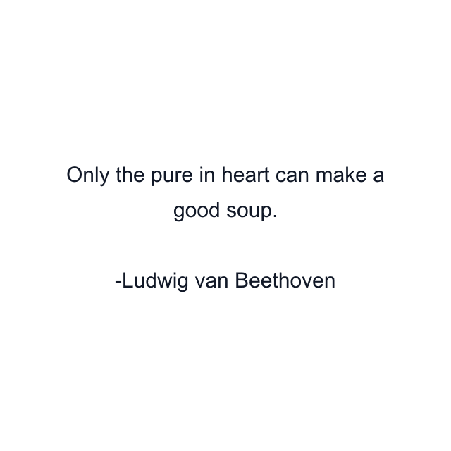 Only the pure in heart can make a good soup.