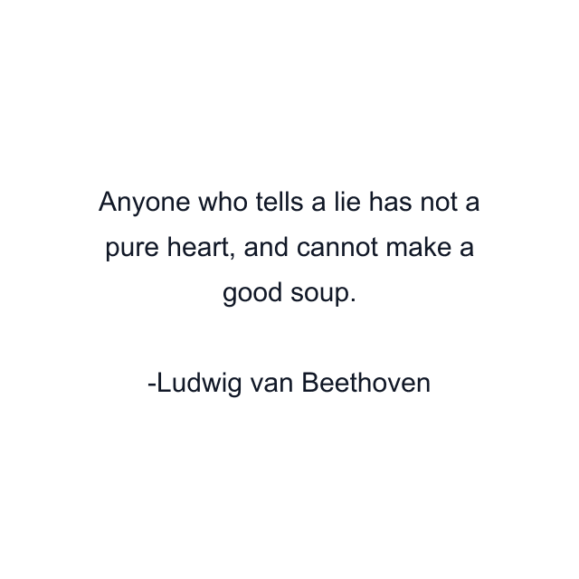 Anyone who tells a lie has not a pure heart, and cannot make a good soup.