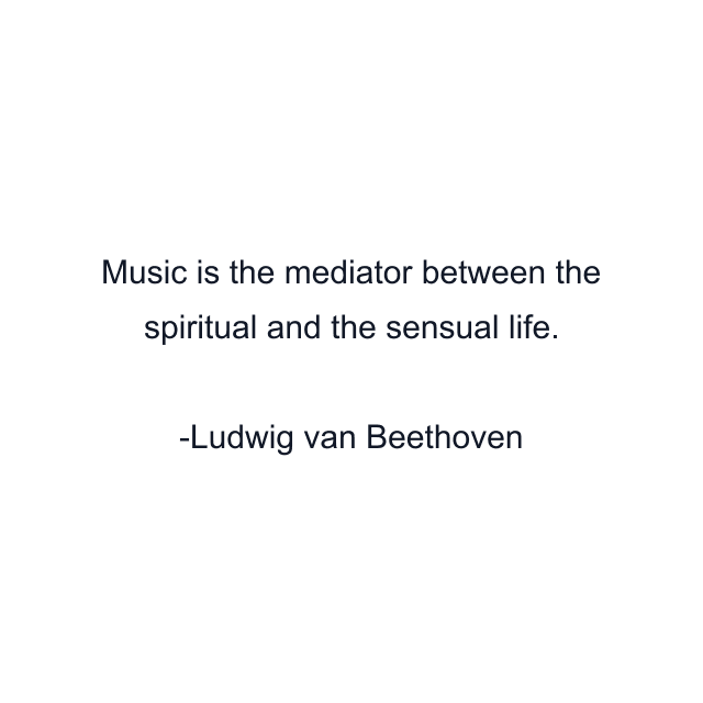 Music is the mediator between the spiritual and the sensual life.