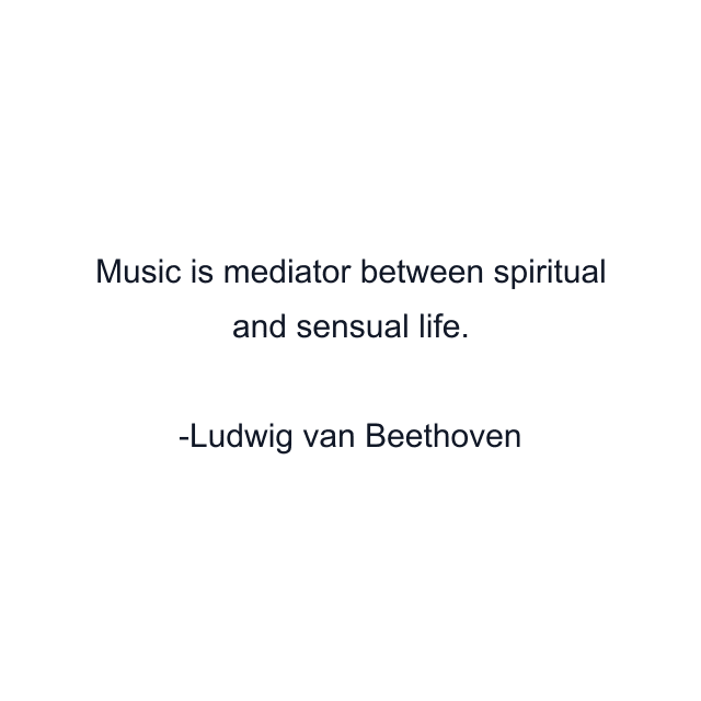 Music is mediator between spiritual and sensual life.