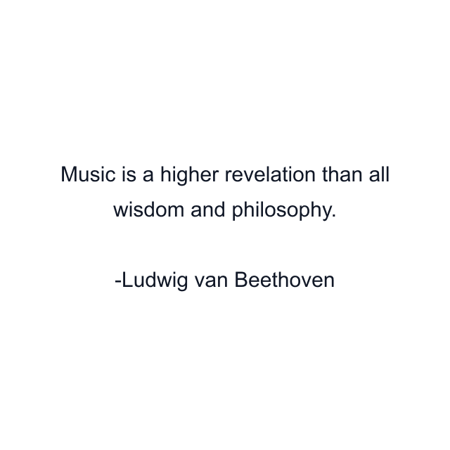 Music is a higher revelation than all wisdom and philosophy.