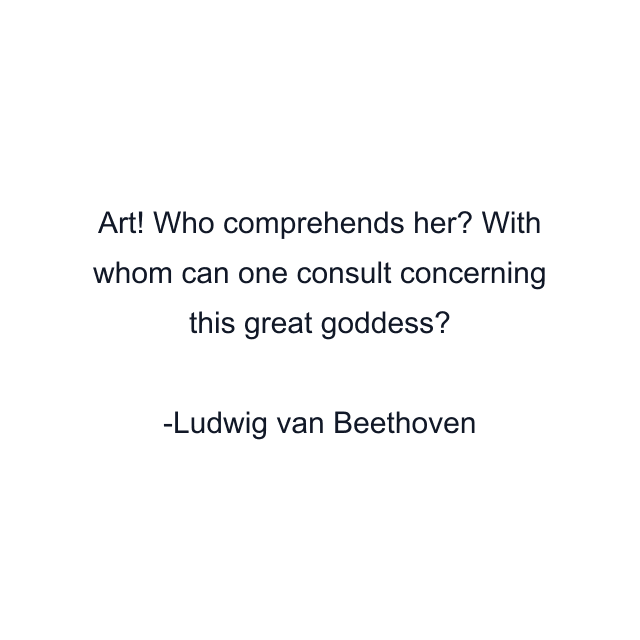 Art! Who comprehends her? With whom can one consult concerning this great goddess?