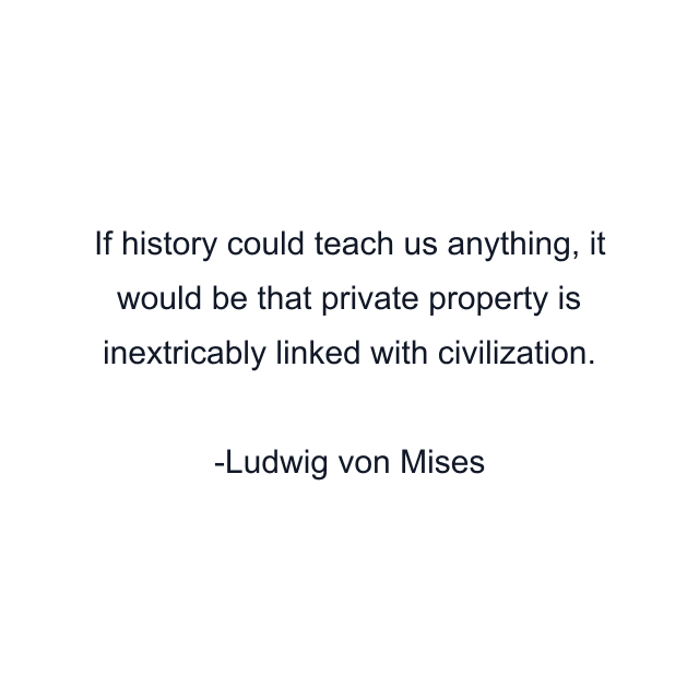 If history could teach us anything, it would be that private property is inextricably linked with civilization.