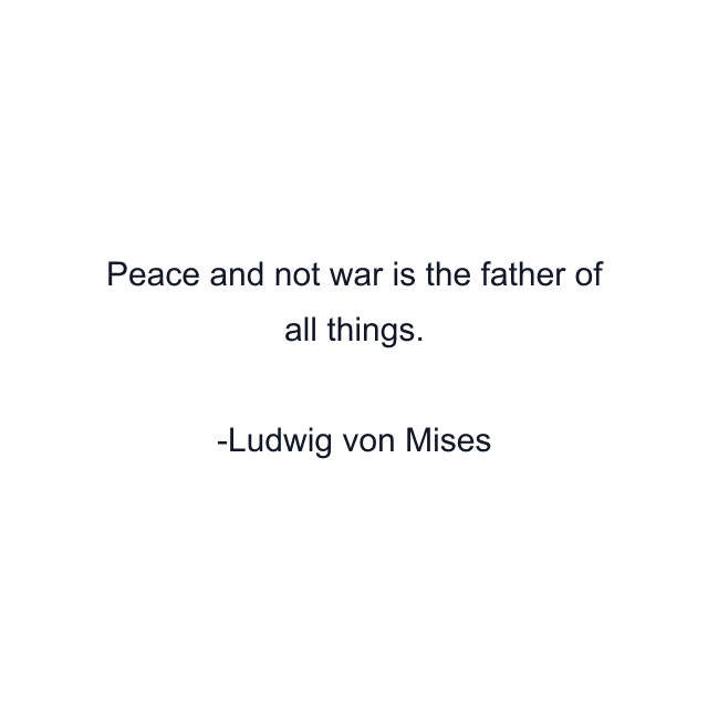 Peace and not war is the father of all things.