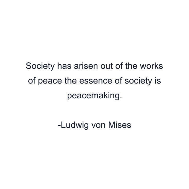 Society has arisen out of the works of peace the essence of society is peacemaking.