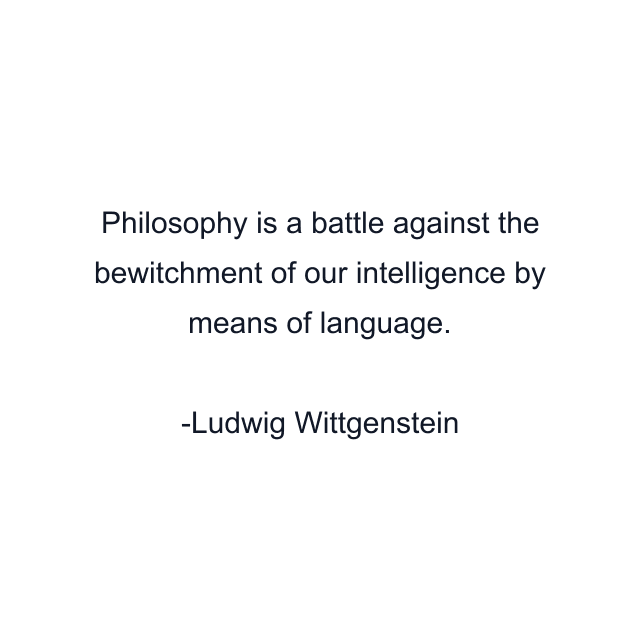 Philosophy is a battle against the bewitchment of our intelligence by means of language.