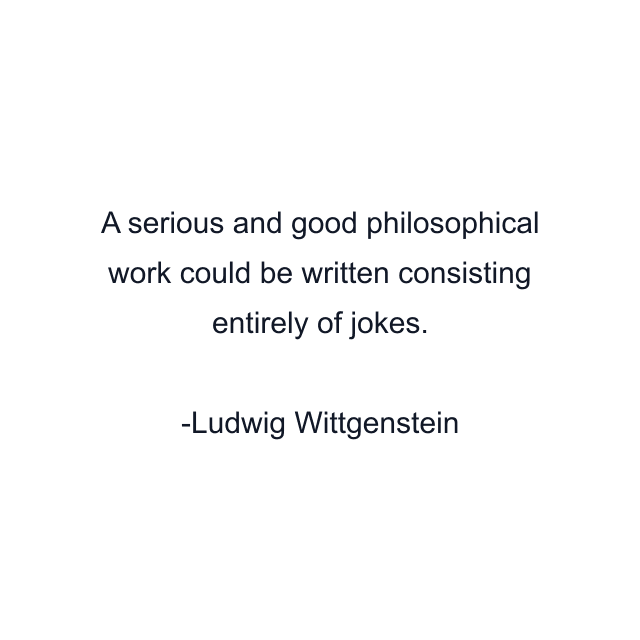 A serious and good philosophical work could be written consisting entirely of jokes.