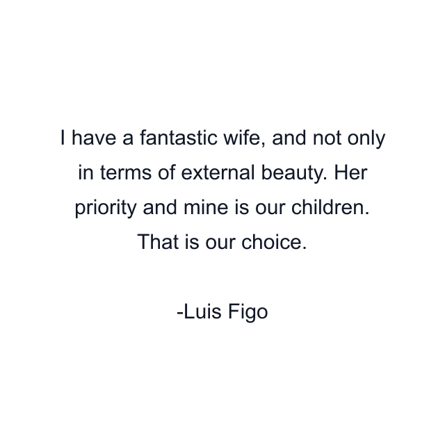 I have a fantastic wife, and not only in terms of external beauty. Her priority and mine is our children. That is our choice.