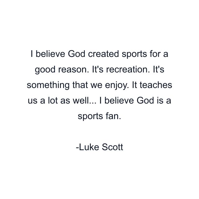 I believe God created sports for a good reason. It's recreation. It's something that we enjoy. It teaches us a lot as well... I believe God is a sports fan.