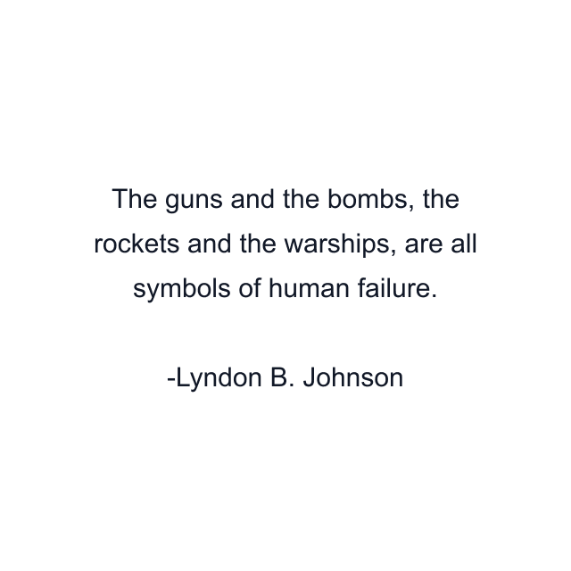 The guns and the bombs, the rockets and the warships, are all symbols of human failure.