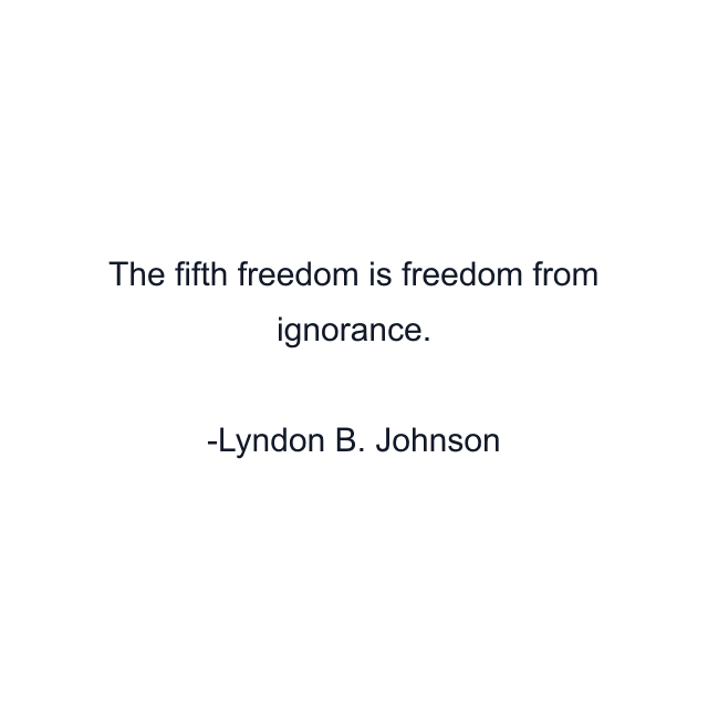 The fifth freedom is freedom from ignorance.