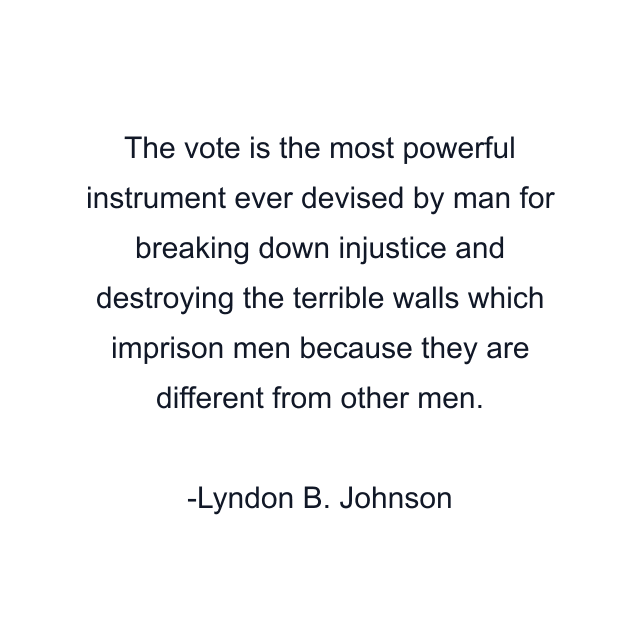 The vote is the most powerful instrument ever devised by man for breaking down injustice and destroying the terrible walls which imprison men because they are different from other men.