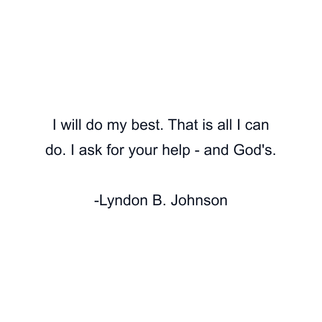 I will do my best. That is all I can do. I ask for your help - and God's.