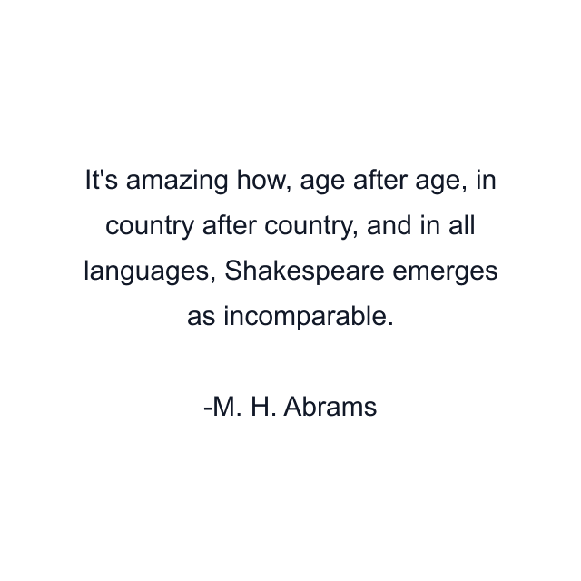 It's amazing how, age after age, in country after country, and in all languages, Shakespeare emerges as incomparable.