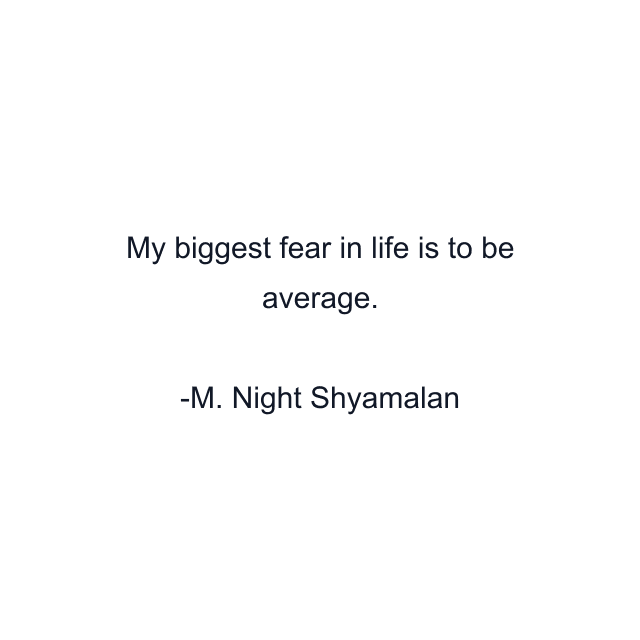 My biggest fear in life is to be average.