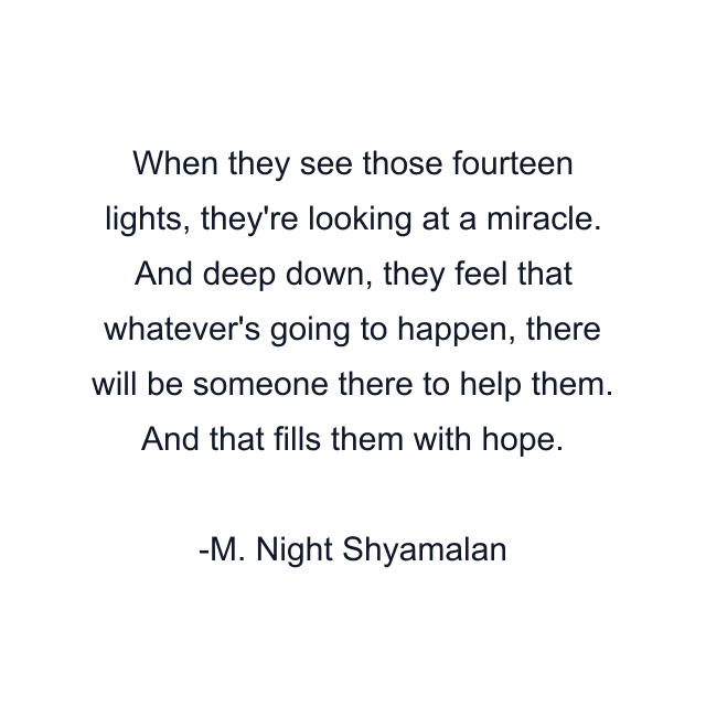 When they see those fourteen lights, they're looking at a miracle. And deep down, they feel that whatever's going to happen, there will be someone there to help them. And that fills them with hope.