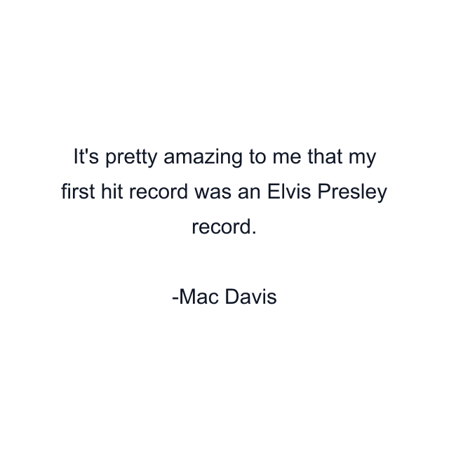 It's pretty amazing to me that my first hit record was an Elvis Presley record.