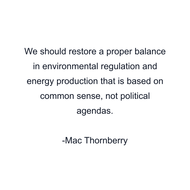 We should restore a proper balance in environmental regulation and energy production that is based on common sense, not political agendas.