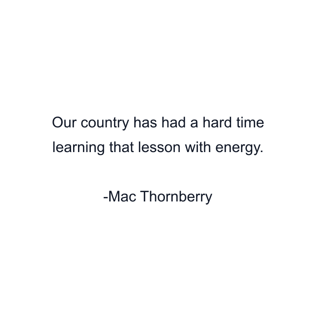 Our country has had a hard time learning that lesson with energy.