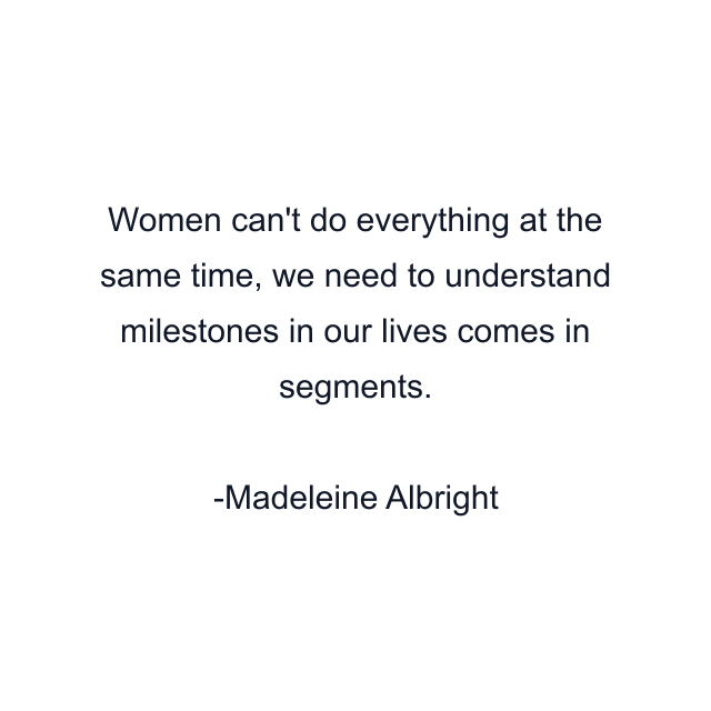 Women can't do everything at the same time, we need to understand milestones in our lives comes in segments.