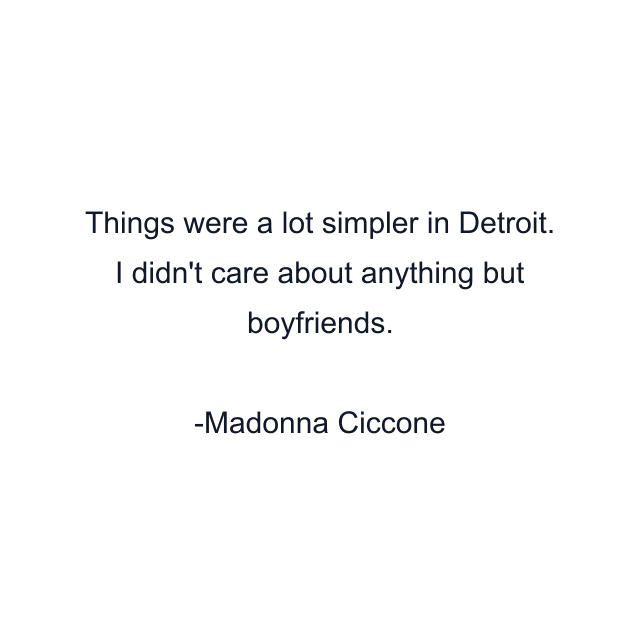 Things were a lot simpler in Detroit. I didn't care about anything but boyfriends.