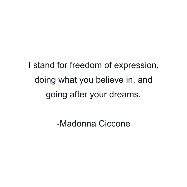 I stand for freedom of expression, doing what you believe in, and going after your dreams.