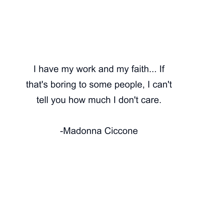 I have my work and my faith... If that's boring to some people, I can't tell you how much I don't care.