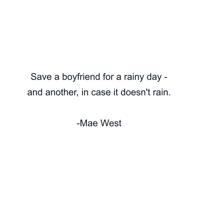 Save a boyfriend for a rainy day - and another, in case it doesn't rain.