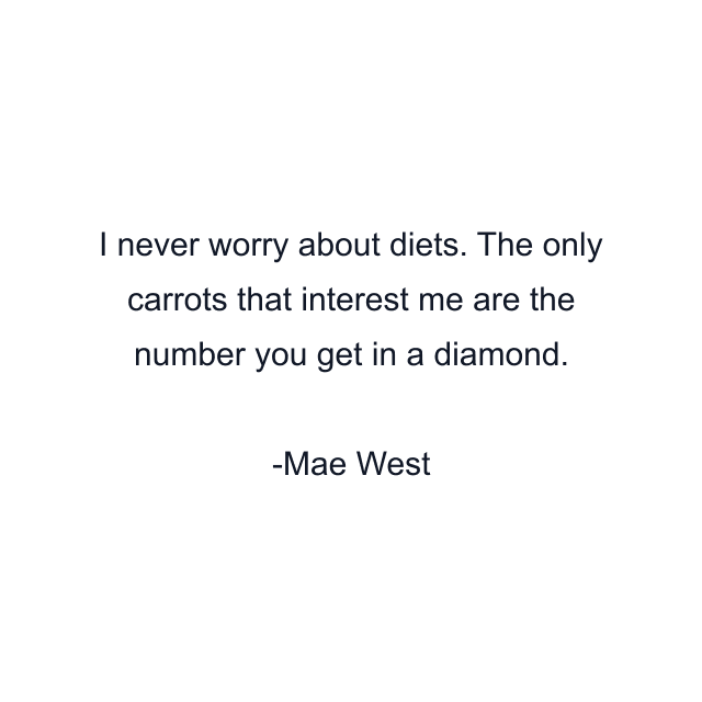 I never worry about diets. The only carrots that interest me are the number you get in a diamond.