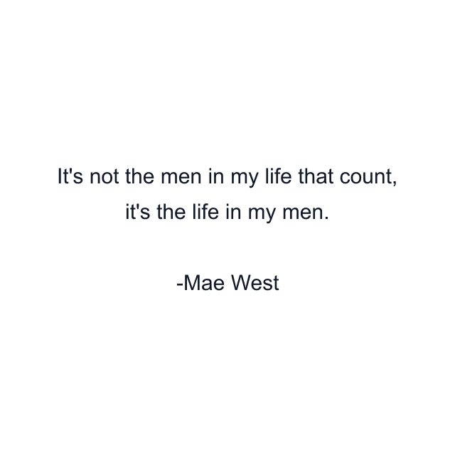 It's not the men in my life that count, it's the life in my men.