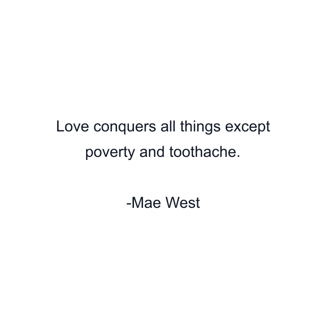 Love conquers all things except poverty and toothache.