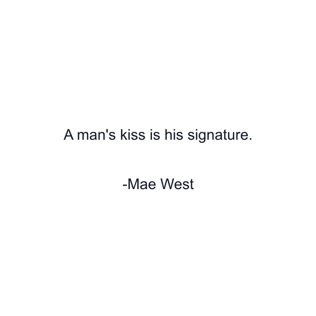 A man's kiss is his signature.