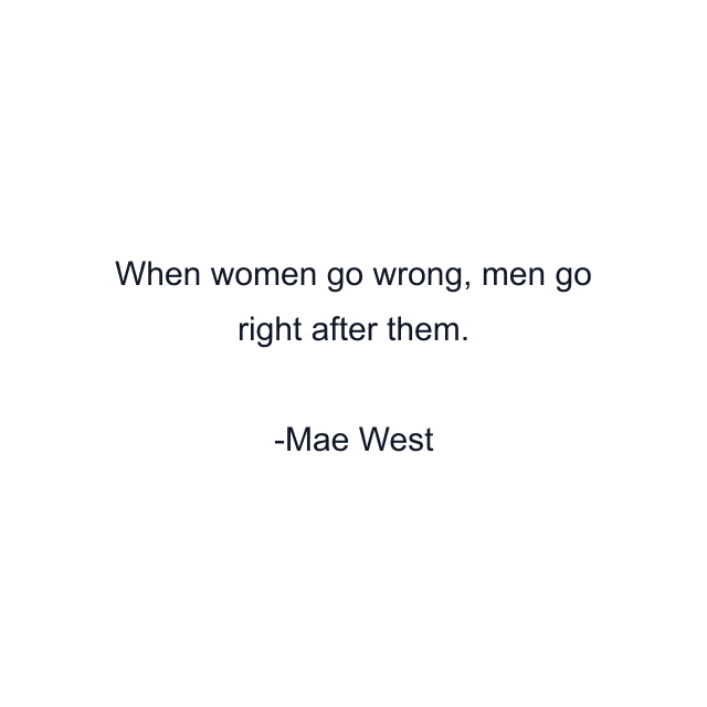 When women go wrong, men go right after them.