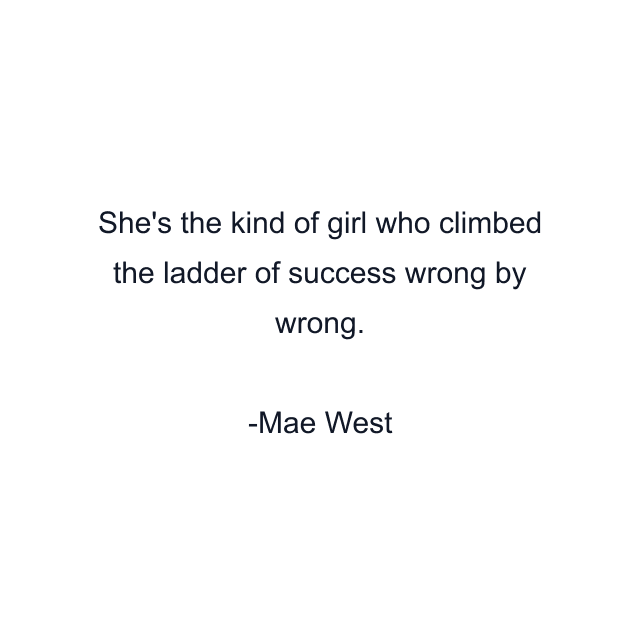 She's the kind of girl who climbed the ladder of success wrong by wrong.