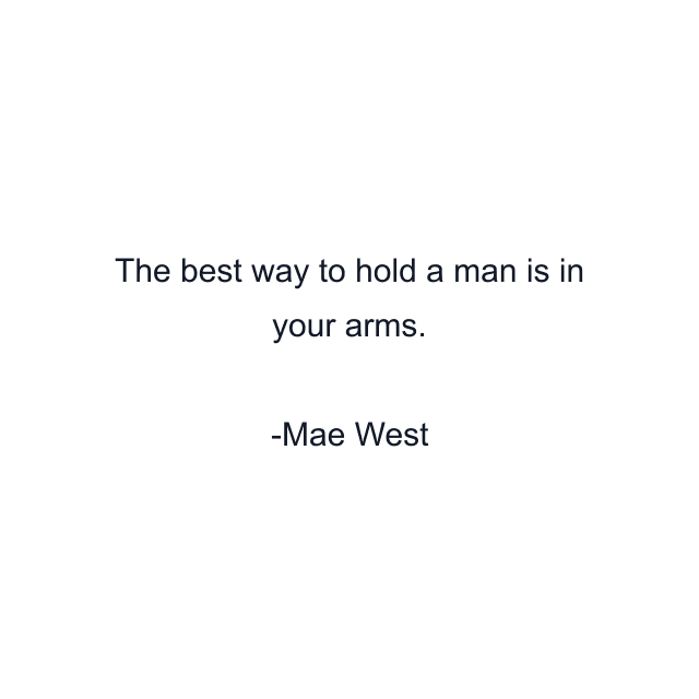 The best way to hold a man is in your arms.