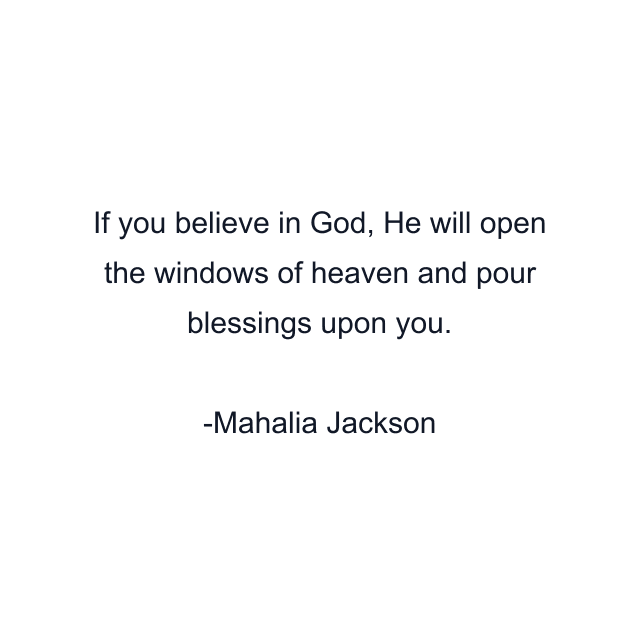 If you believe in God, He will open the windows of heaven and pour blessings upon you.