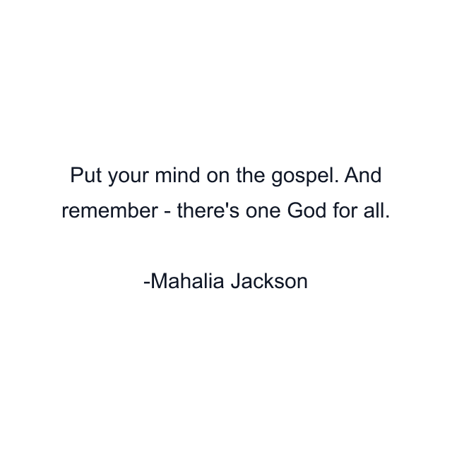 Put your mind on the gospel. And remember - there's one God for all.