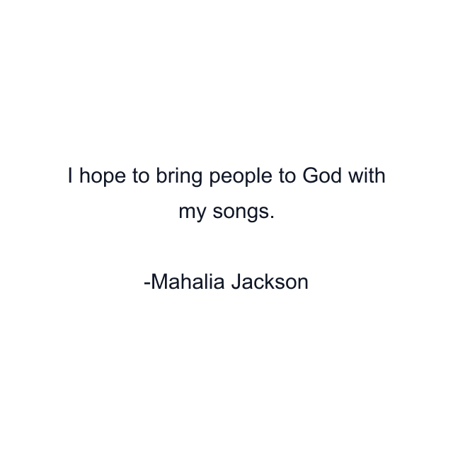 I hope to bring people to God with my songs.