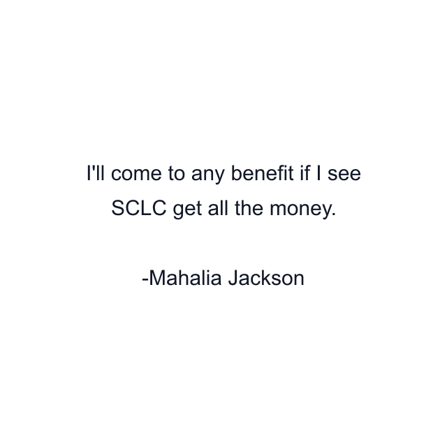 I'll come to any benefit if I see SCLC get all the money.