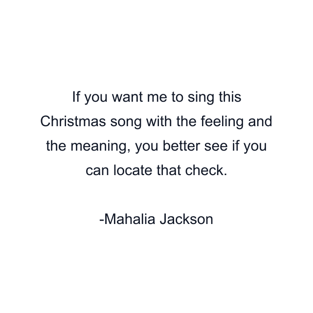 If you want me to sing this Christmas song with the feeling and the meaning, you better see if you can locate that check.